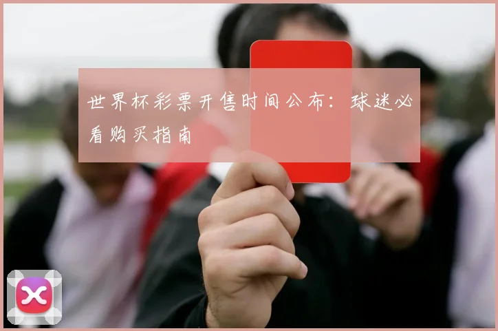 世界杯彩票开售时间公布：球迷必看购买指南
