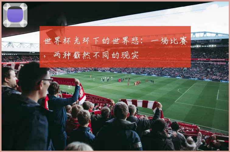 世界杯光环下的世界悲：一场比赛，两种截然不同的现实
