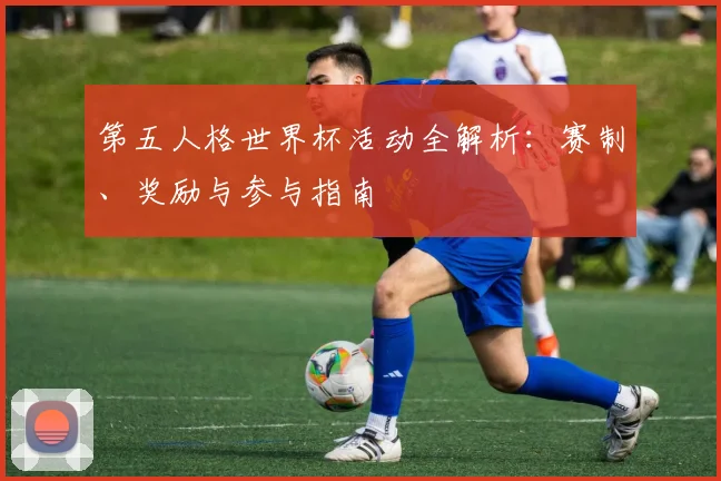 第五人格世界杯活动全解析：赛制、奖励与参与指南