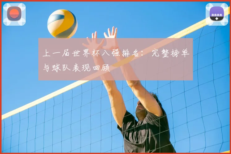 上一届世界杯八强排名：完整榜单与球队表现回顾