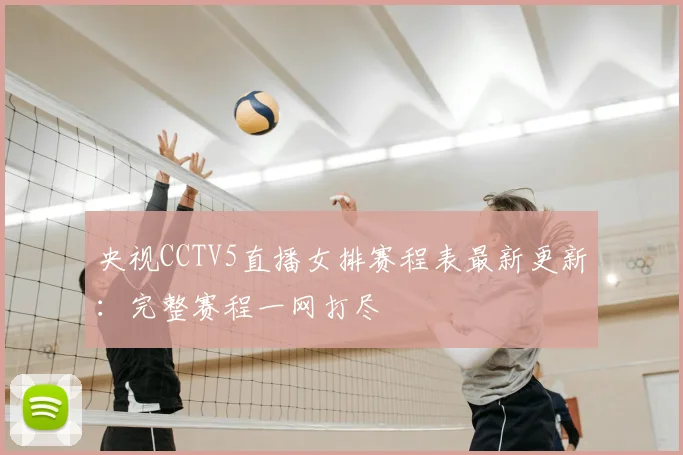 央视CCTV5直播女排赛程表最新更新：完整赛程一网打尽