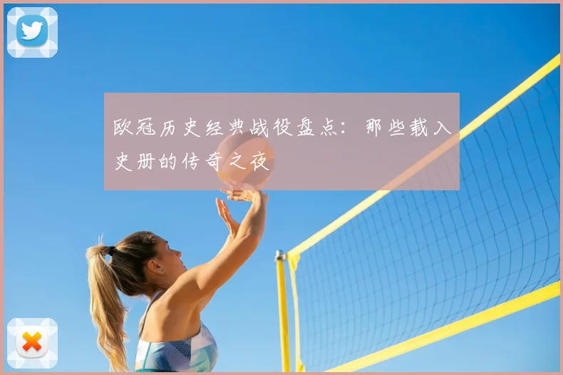 欧冠历史经典战役盘点:那些载入史册的传奇之夜