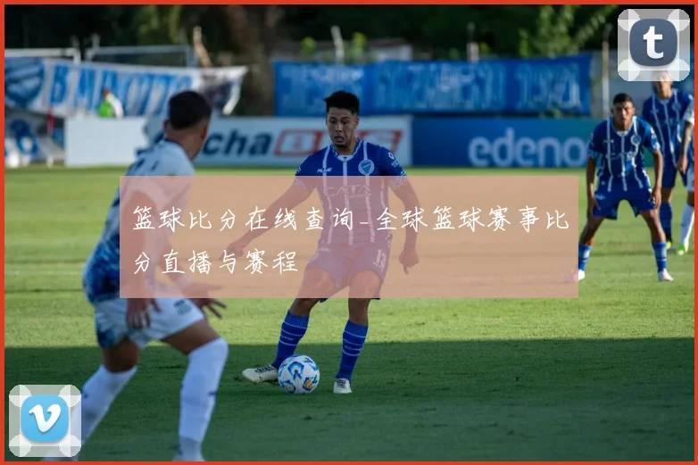 篮球比分在线查询_全球篮球赛事比分直播与赛程