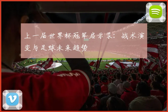 上一届世界杯冠军启示录:战术演变与足球未来趋势