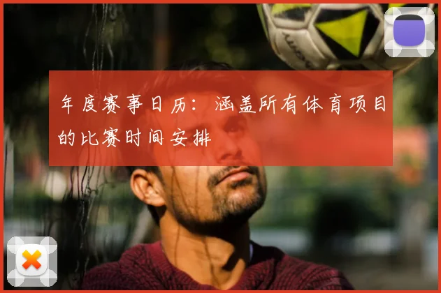 年度赛事日历:涵盖所有体育项目的比赛时间安排