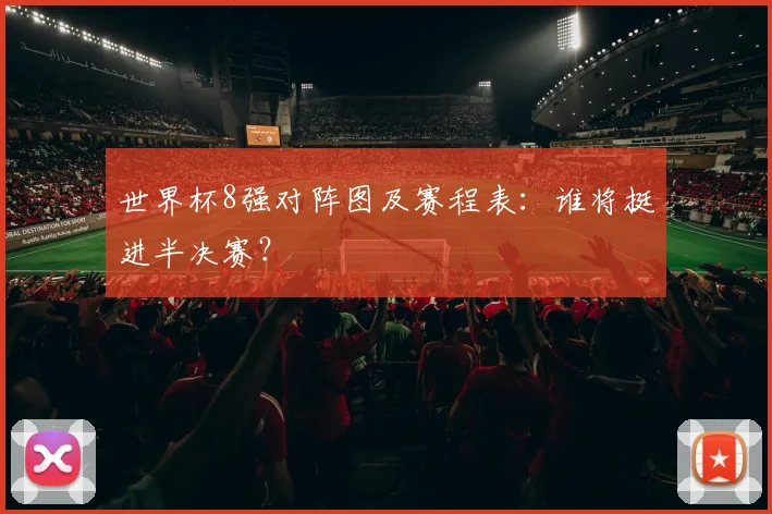世界杯8强对阵图及赛程表：谁将挺进半决赛？