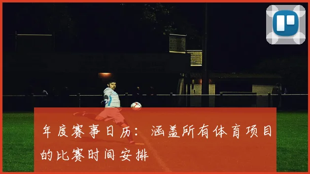 年度赛事日历：涵盖所有体育项目的比赛时间安排