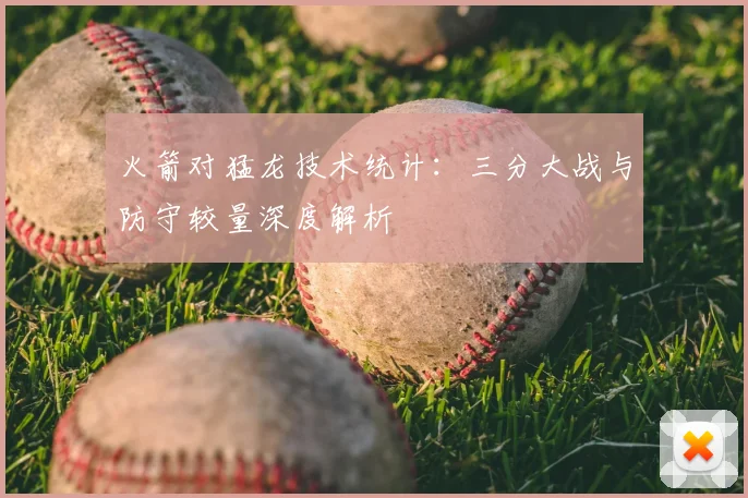 火箭对猛龙技术统计：三分大战与防守较量深度解析