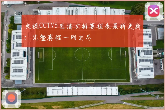 央视CCTV5直播女排赛程表最新更新:完整赛程一网打尽