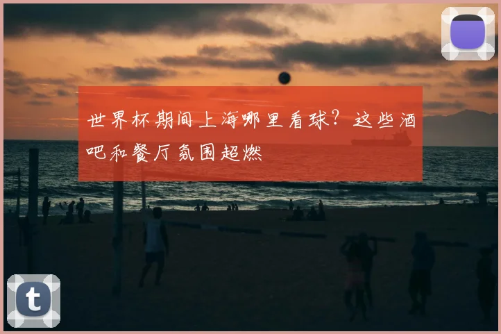 世界杯期间上海哪里看球？这些酒吧和餐厅氛围超燃
