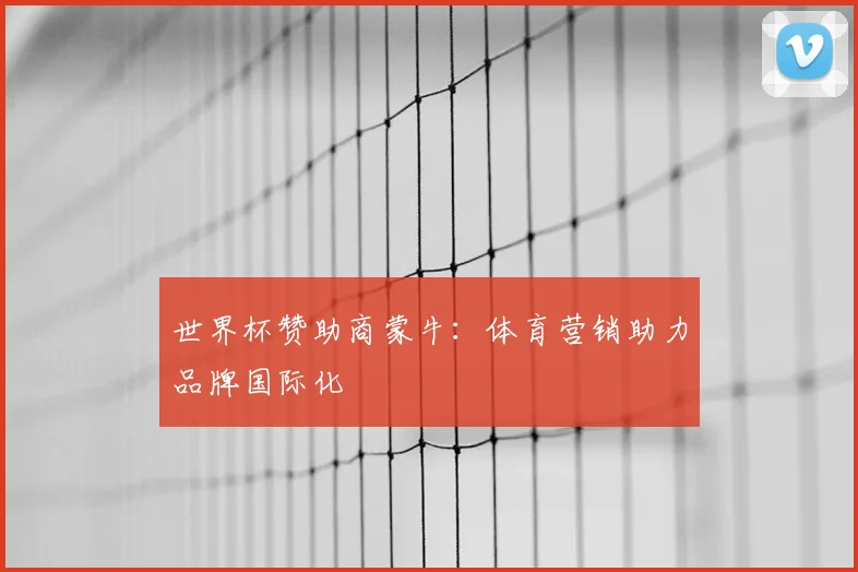 世界杯赞助商蒙牛:体育营销助力品牌国际化