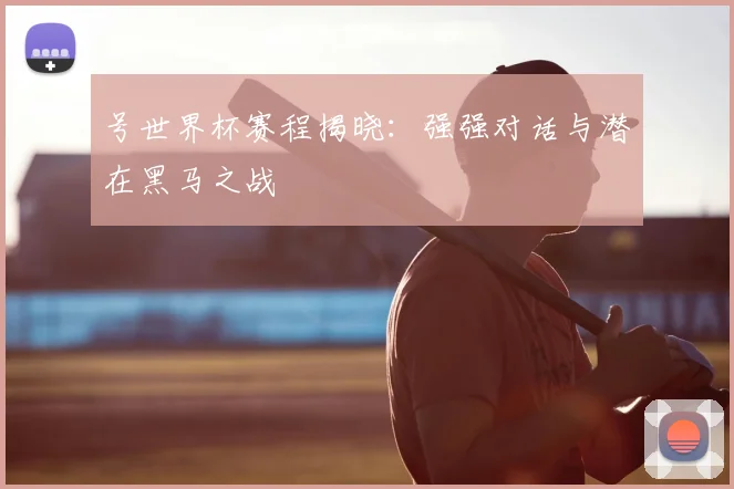 号世界杯赛程揭晓：强强对话与潜在黑马之战
