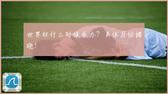世界杯什么时候举办?具体月份揭晓!
