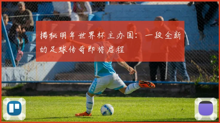 揭秘明年世界杯主办国：一段全新的足球传奇即将启程