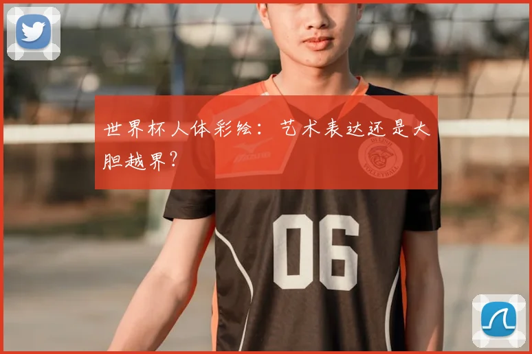 世界杯人体彩绘:艺术表达还是大胆越界?