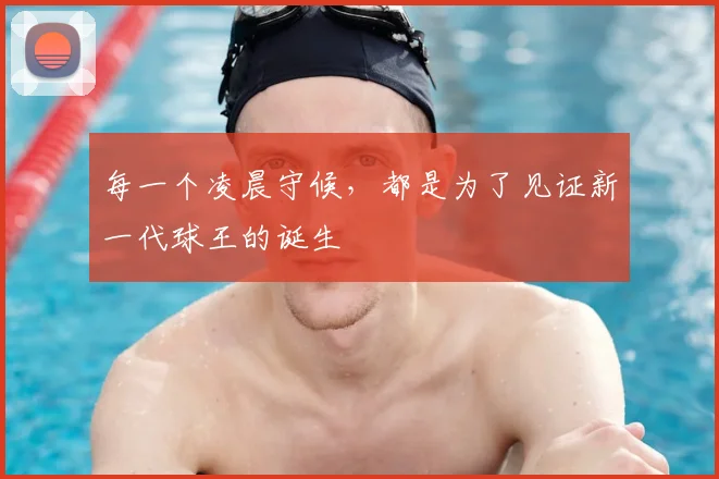每一个凌晨守候,都是为了见证新一代球王的诞生