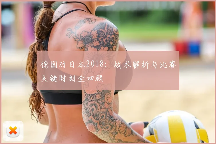 德国对日本2018:战术解析与比赛关键时刻全回顾