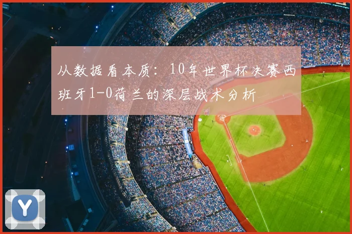 从数据看本质：10年世界杯决赛西班牙1-0荷兰的深层战术分析