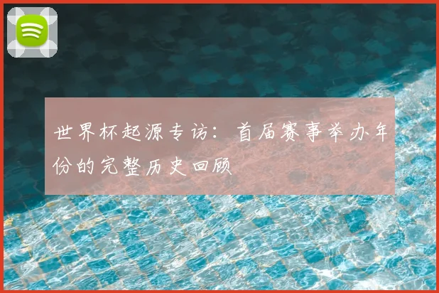 世界杯起源专访:首届赛事举办年份的完整历史回顾